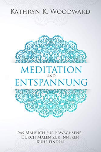 Meditation und Entspannung: Das Malbuch für Erwachsene – Wie Sie durch Malen zur inneren Ruhe finden. Über 55 Ausmalmotive für mehr Vitalität und Gesundheit